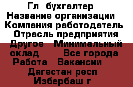 Гл. бухгалтер › Название организации ­ Компания-работодатель › Отрасль предприятия ­ Другое › Минимальный оклад ­ 1 - Все города Работа » Вакансии   . Дагестан респ.,Избербаш г.